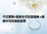 今日更新c語言中可封裝指啥 c語言中可封裝的意思