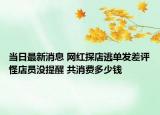 當(dāng)日最新消息 網(wǎng)紅探店逃單發(fā)差評(píng)怪店員沒提醒 共消費(fèi)多少錢