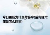 今日更新為什么背會(huì)癢(后背經(jīng)常癢是怎么回事)