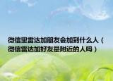 微信里雷達(dá)加朋友會(huì)加到什么人（微信雷達(dá)加好友是附近的人嗎）
