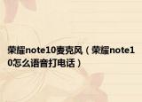 榮耀note10麥克風(fēng)（榮耀note10怎么語(yǔ)音打電話）