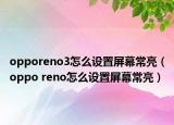 opporeno3怎么設(shè)置屏幕常亮（oppo reno怎么設(shè)置屏幕常亮）