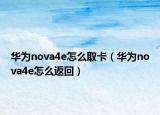 華為nova4e怎么取卡（華為nova4e怎么返回）
