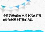 今日更新u盤在電視上怎么打開 u盤在電視上打開的方法