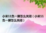 小米11負(fù)一屏怎么關(guān)閉（小米11負(fù)一屏怎么關(guān)閉）
