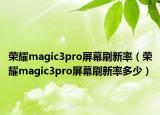 榮耀magic3pro屏幕刷新率（榮耀magic3pro屏幕刷新率多少）