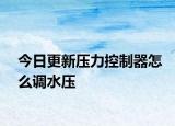 今日更新壓力控制器怎么調(diào)水壓
