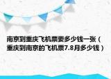 南京到重慶飛機票要多少錢一張（重慶到南京的飛機票7.8月多少錢）