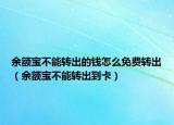 余額寶不能轉(zhuǎn)出的錢怎么免費(fèi)轉(zhuǎn)出（余額寶不能轉(zhuǎn)出到卡）
