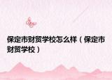 保定市財貿(mào)學校怎么樣（保定市財貿(mào)學校）