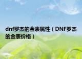dnf羅杰的金表屬性（DNF羅杰的金表價格）