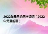 2022年元旦的四字詞語（2022年元旦的畫）