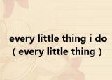 every little thing i do（every little thing）