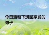 今日更新下班回家發(fā)的句子