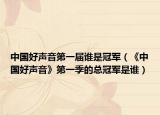 中國好聲音第一屆誰是冠軍（《中國好聲音》第一季的總冠軍是誰）
