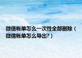 微信帳單怎么一次性全部刪除（微信帳單怎么導(dǎo)出?）