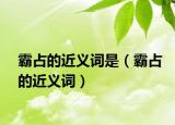 霸占的近義詞是（霸占的近義詞）