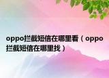oppo攔截短信在哪里看（oppo攔截短信在哪里找）