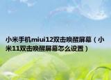 小米手機miui12雙擊喚醒屏幕（小米11雙擊喚醒屏幕怎么設置）