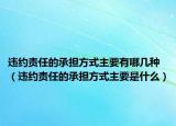 違約責(zé)任的承擔(dān)方式主要有哪幾種（違約責(zé)任的承擔(dān)方式主要是什么）
