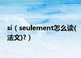 si（seulement怎么讀(法文)?）