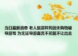 當(dāng)日最新消息 老人旅游猝死因未購物被導(dǎo)游罵 為無證導(dǎo)游直言不買就不讓出去