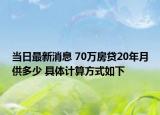 當(dāng)日最新消息 70萬房貸20年月供多少 具體計算方式如下