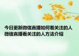 今日更新微信直播如何看關(guān)注的人 微信直播看關(guān)注的人方法介紹
