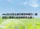 nba2k11怎么自己接空中接力（就是別人丟球讓你空接時怎么按）
