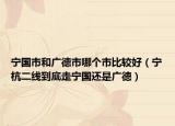 寧國(guó)市和廣德市哪個(gè)市比較好（寧杭二線到底走寧國(guó)還是廣德）