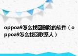 oppoa9怎么找回刪除的軟件（oppoa9怎么找回聯(lián)系人）