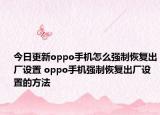 今日更新oppo手機怎么強制恢復出廠設置 oppo手機強制恢復出廠設置的方法