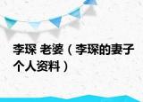 李琛 老婆（李琛的妻子個(gè)人資料）