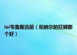 lol韋魯斯迅箭（和納爾的狂獅那個好）
