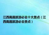 江西南昌旅游必去十大景點（江西南昌旅游必去景點）