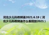 河北少兒科教頻道2021.6.19（河北少兒科教頻道怎么看回放2021）