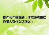 欺詐與詐騙區(qū)別（詐欺游戲和欺詐獵人有什么區(qū)別么）