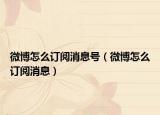 微博怎么訂閱消息號(hào)（微博怎么訂閱消息）