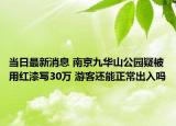 當(dāng)日最新消息 南京九華山公園疑被用紅漆寫30萬 游客還能正常出入嗎