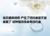 當日最新消息 產生了違約金是不是逾期了 這種情況也會有違約金