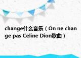 change什么音樂（On ne change pas Celine Dion歌曲）