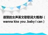 很贊的女聲英文歌歌詞大概有i（wanna kiss you .baby i can）