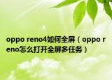 oppo reno4如何全屏（oppo reno怎么打開(kāi)全屏多任務(wù)）
