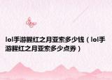 lol手游腥紅之月亞索多少錢（lol手游腥紅之月亞索多少點券）