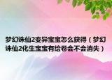 夢幻誅仙2變異寶寶怎么獲得（夢幻誅仙2化生寶寶有繪卷會不會消失）
