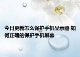 今日更新怎么保護手機顯示器 如何正確的保護手機屏幕