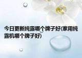 今日更新純露哪個牌子好(家用純露機哪個牌子好)