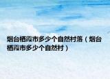 煙臺(tái)棲霞市多少個(gè)自然村落（煙臺(tái)棲霞市多少個(gè)自然村）