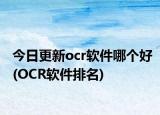 今日更新ocr軟件哪個(gè)好(OCR軟件排名)