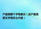 產(chǎn)量用哪個(gè)字母表示（總產(chǎn)量用英文字母怎么代替）